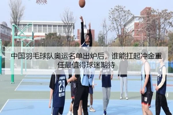 中国羽毛球队奥运名单出炉后，谁能扛起冲金重任最值得球迷期待